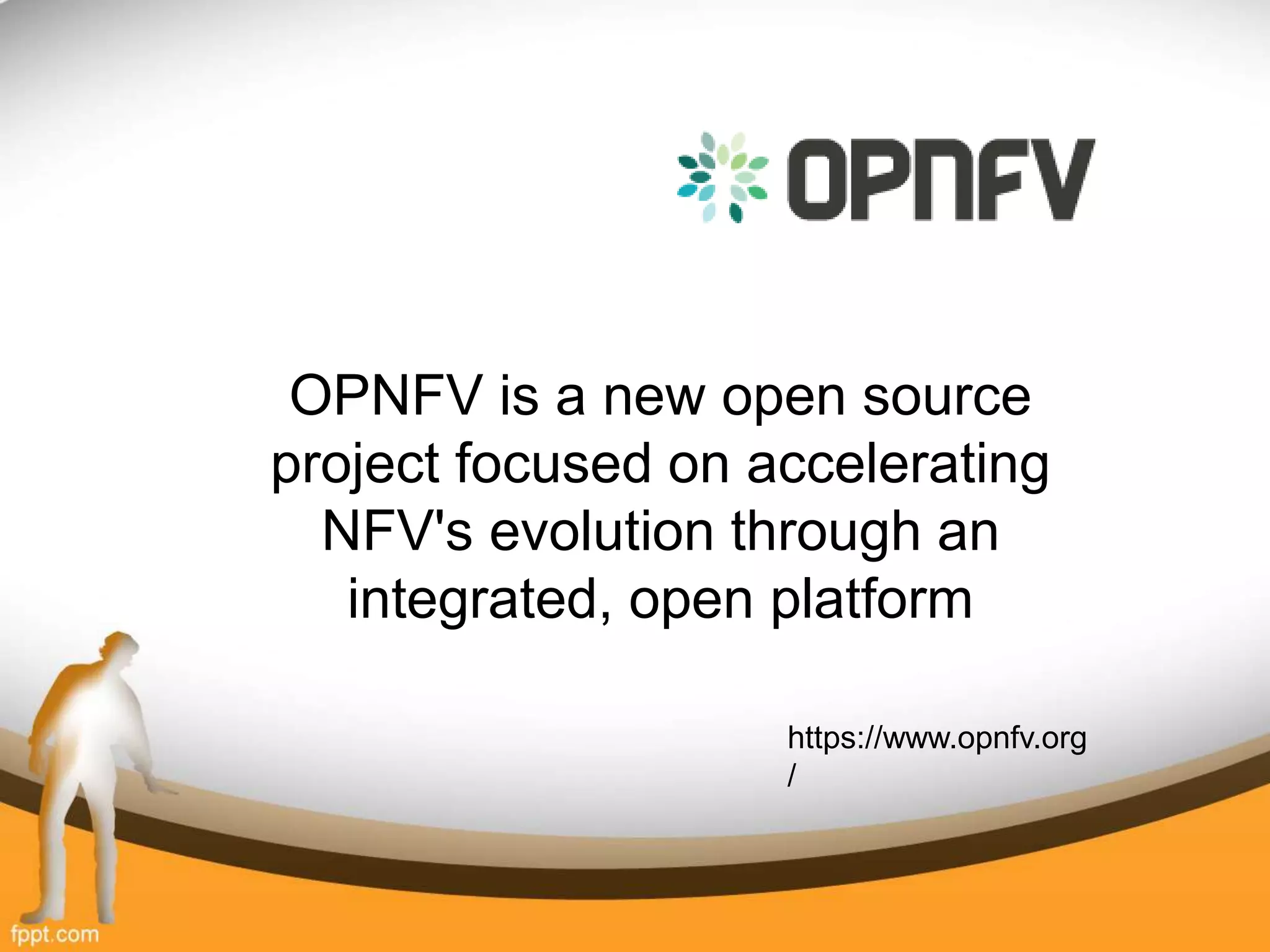 OPNFV is a new open source
project focused on accelerating
NFV's evolution through an
integrated, open platform
https://www.opnfv.org
/