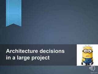 Architecture decisions
in a large project
 