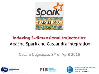 Indexing 3-dimensional trajectories:
Apache Spark and Cassandra integration
Cesare Cugnasco: 8th of April 2015
 