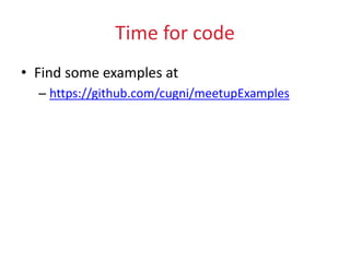 Time for code
• Find some examples at
– https://github.com/cugni/meetupExamples
 