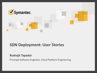 SDN Deployment: User Stories
Rudrajit Tapadar
Principal Software Engineer, Cloud Platform Engineering
 