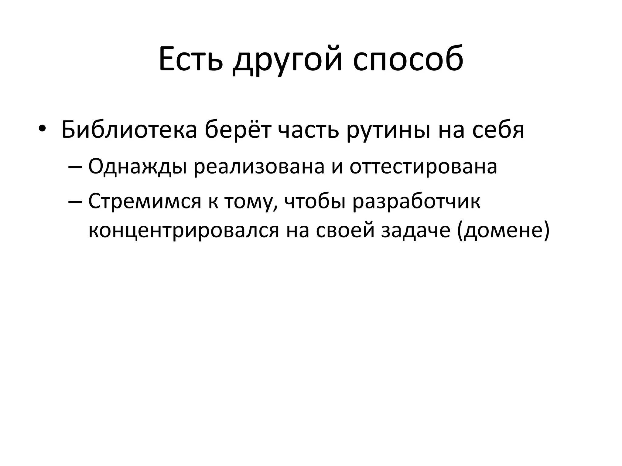 Есть другой способ
• Библиотека берёт часть рутины на себя
– Однажды реализована и оттестирована
– Стремимся к тому, чтобы разработчик
концентрировался на своей задаче (домене)
 