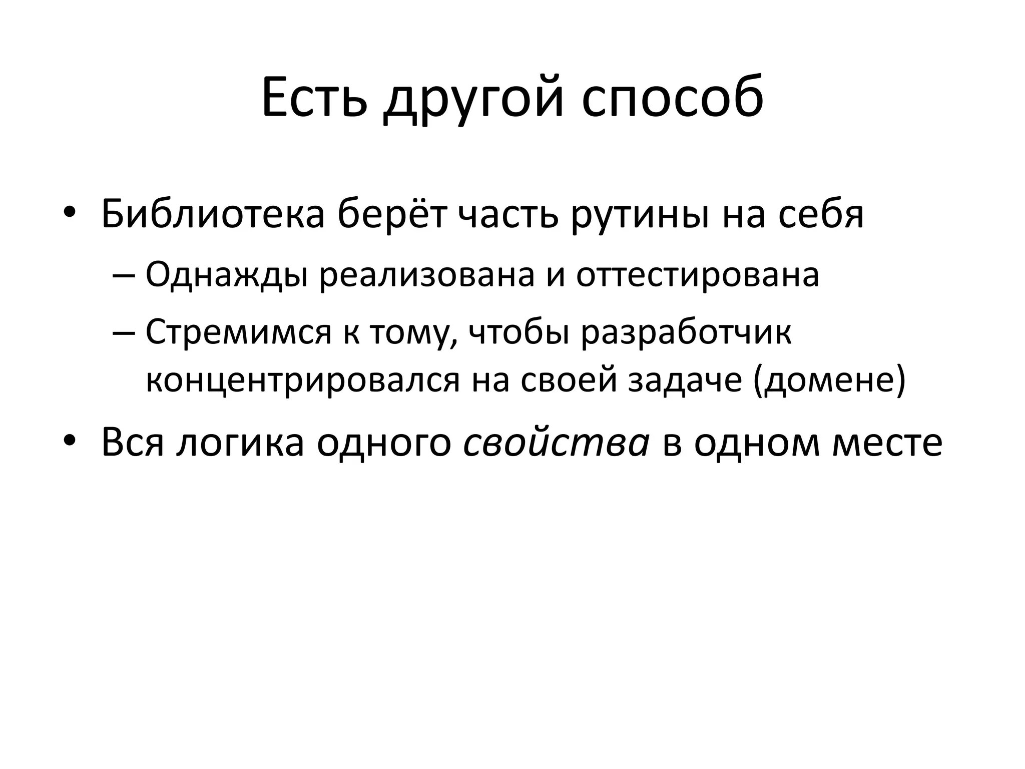 Есть другой способ
• Библиотека берёт часть рутины на себя
– Однажды реализована и оттестирована
– Стремимся к тому, чтобы разработчик
концентрировался на своей задаче (домене)
• Вся логика одного свойства в одном месте
 