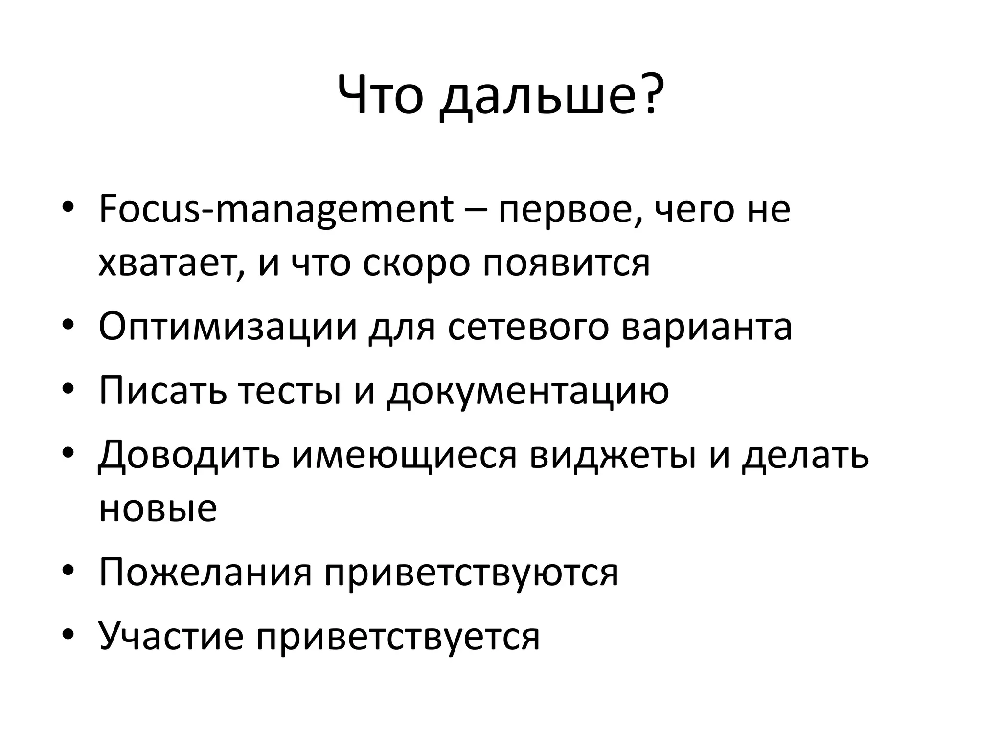 Что дальше?
• Focus-management – первое, чего не
хватает, и что скоро появится
• Оптимизации для сетевого варианта
• Писать тесты и документацию
• Доводить имеющиеся виджеты и делать
новые
• Пожелания приветствуются
• Участие приветствуется
 
