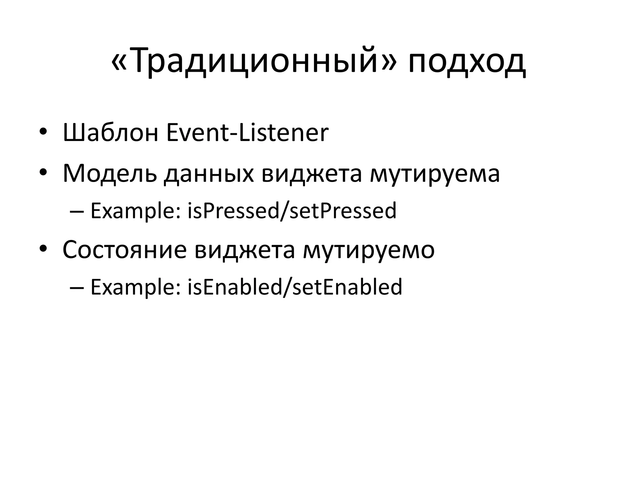 «Традиционный» подход
• Шаблон Event-Listener
• Модель данных виджета мутируема
– Example: isPressed/setPressed
• Состояние виджета мутируемо
– Example: isEnabled/setEnabled
 