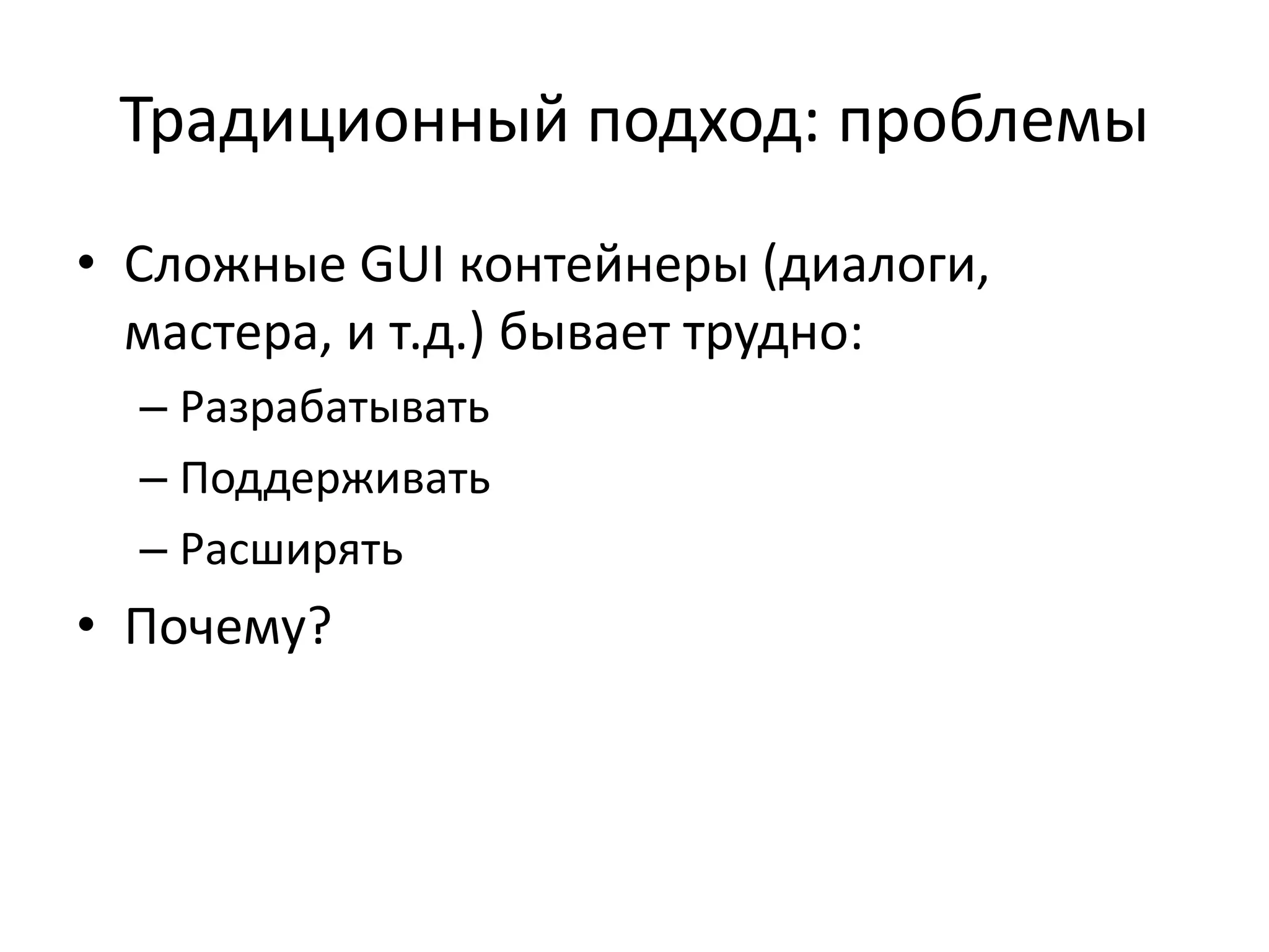 Традиционный подход: проблемы
• Сложные GUI контейнеры (диалоги,
мастера, и т.д.) бывает трудно:
– Разрабатывать
– Поддерживать
– Расширять
• Почему?
 