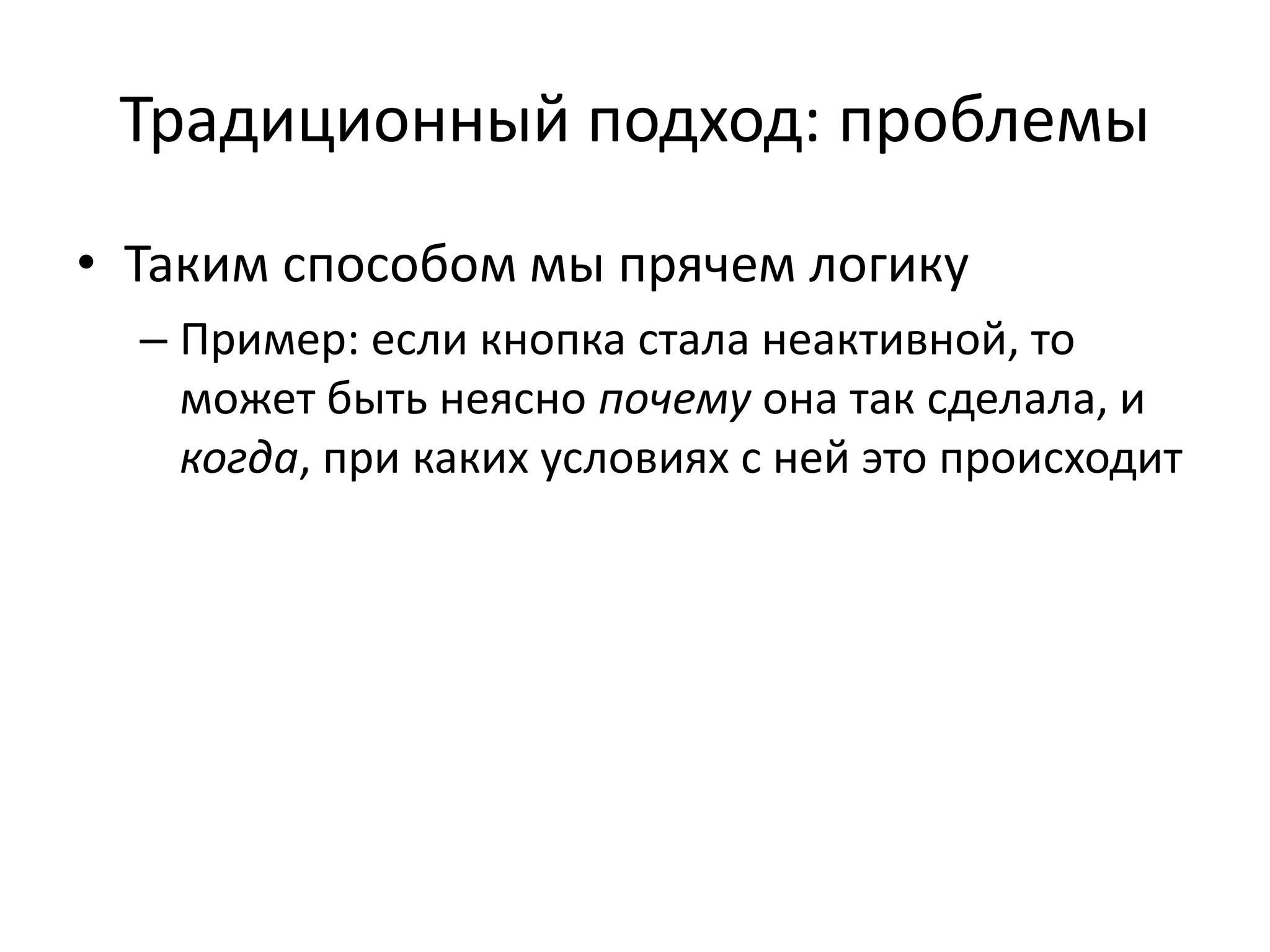 Традиционный подход: проблемы
• Таким способом мы прячем логику
– Пример: если кнопка стала неактивной, то
может быть неясно почему она так сделала, и
когда, при каких условиях с ней это происходит
 
