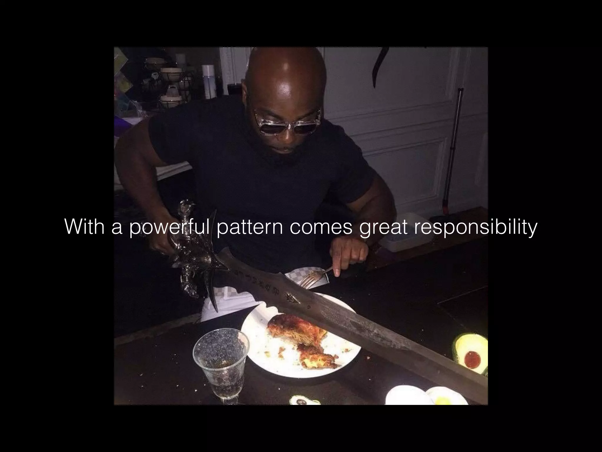 With a powerful pattern comes great responsibility