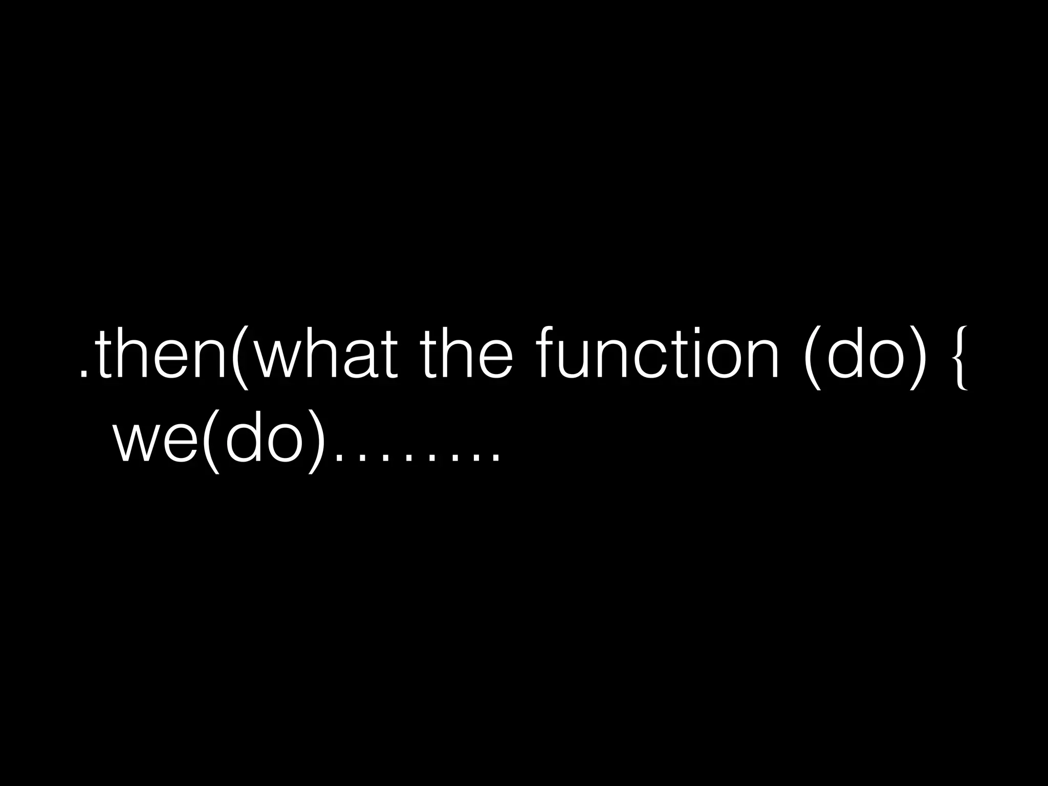 .then(what the function (do) {
we(do)……..