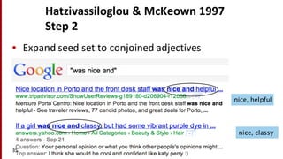 Hatzivassiloglou &	
  McKeown 1997
Step	
  2
• Expand	
  seed	
  set	
  to	
  conjoined	
  adjectives
35
nice, helpful
nice, classy
 