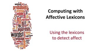 Computing	
  with	
  
Affective	
  Lexicons	
  
Using	
  the	
  lexicons	
  
to	
  detect	
  affect
 