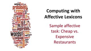 Computing	
  with	
  
Affective	
  Lexicons	
  
Sample	
  affective	
  
task:	
  Cheap	
  vs.	
  
Expensive	
  
Restaurants
 