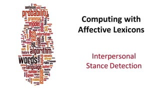 Computing	
  with	
  
Affective	
  Lexicons
Interpersonal	
  
Stance	
  Detection
 