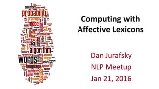 Computing	
  with	
  
Affective	
  Lexicons	
  
Dan	
  Jurafsky
NLP	
  Meetup
Jan	
  21,	
  2016
 