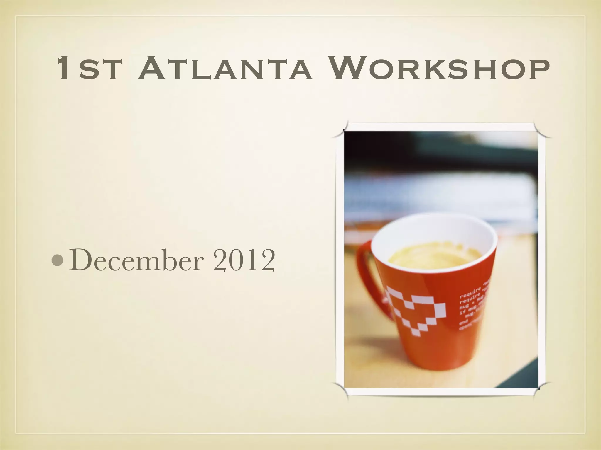 1st Atlanta Workshop
•December 2012
 