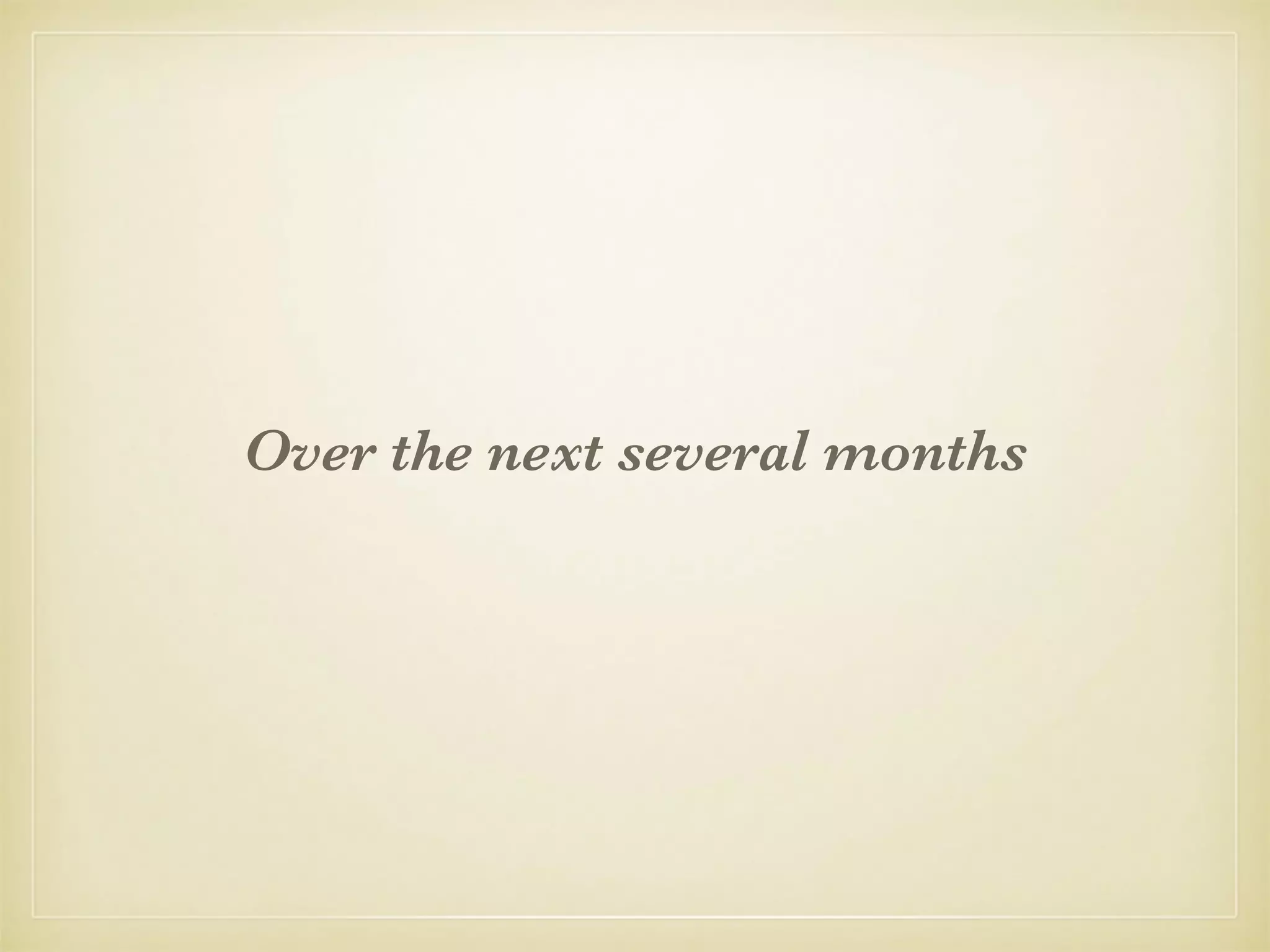 Over the next several months
 