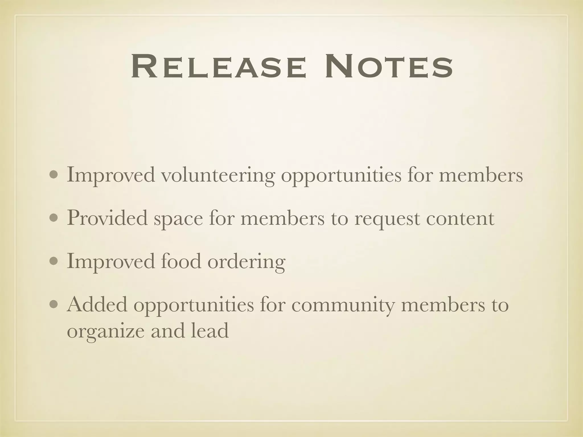 Release Notes
• Improved volunteering opportunities for members
• Provided space for members to request content
• Improved food ordering
• Added opportunities for community members to
organize and lead
 