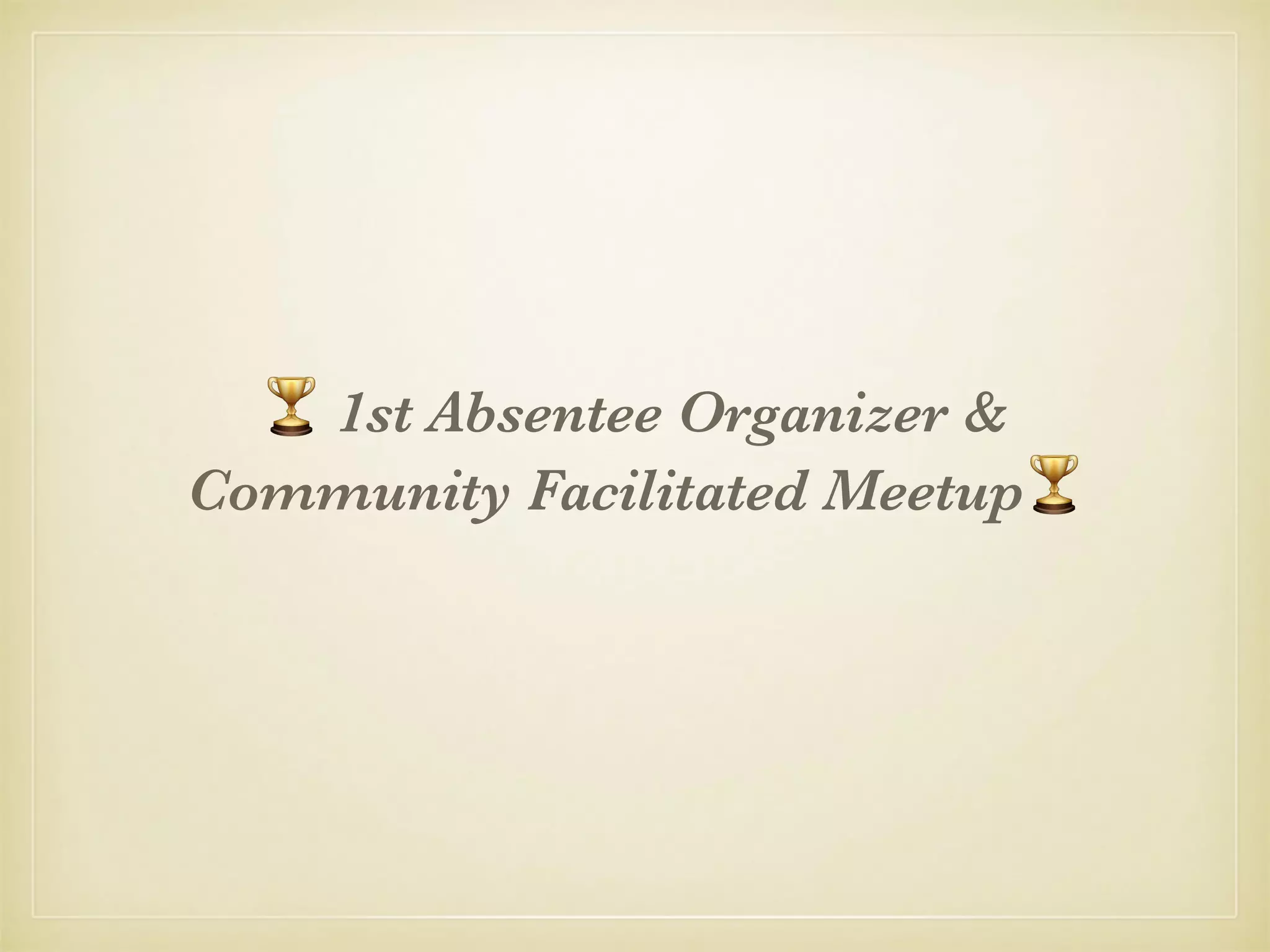 🏆 1st Absentee Organizer &
Community Facilitated Meetup🏆
 