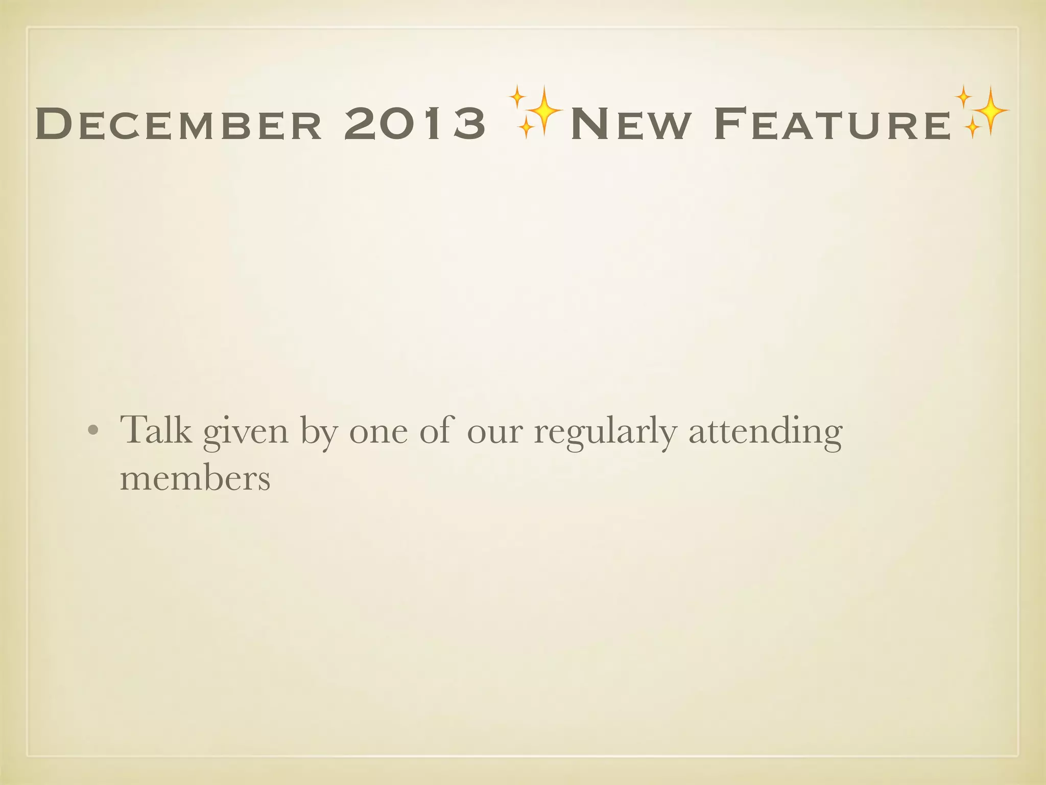 December 2013 ✨New Feature✨
• Talk given by one of our regularly attending
members
 