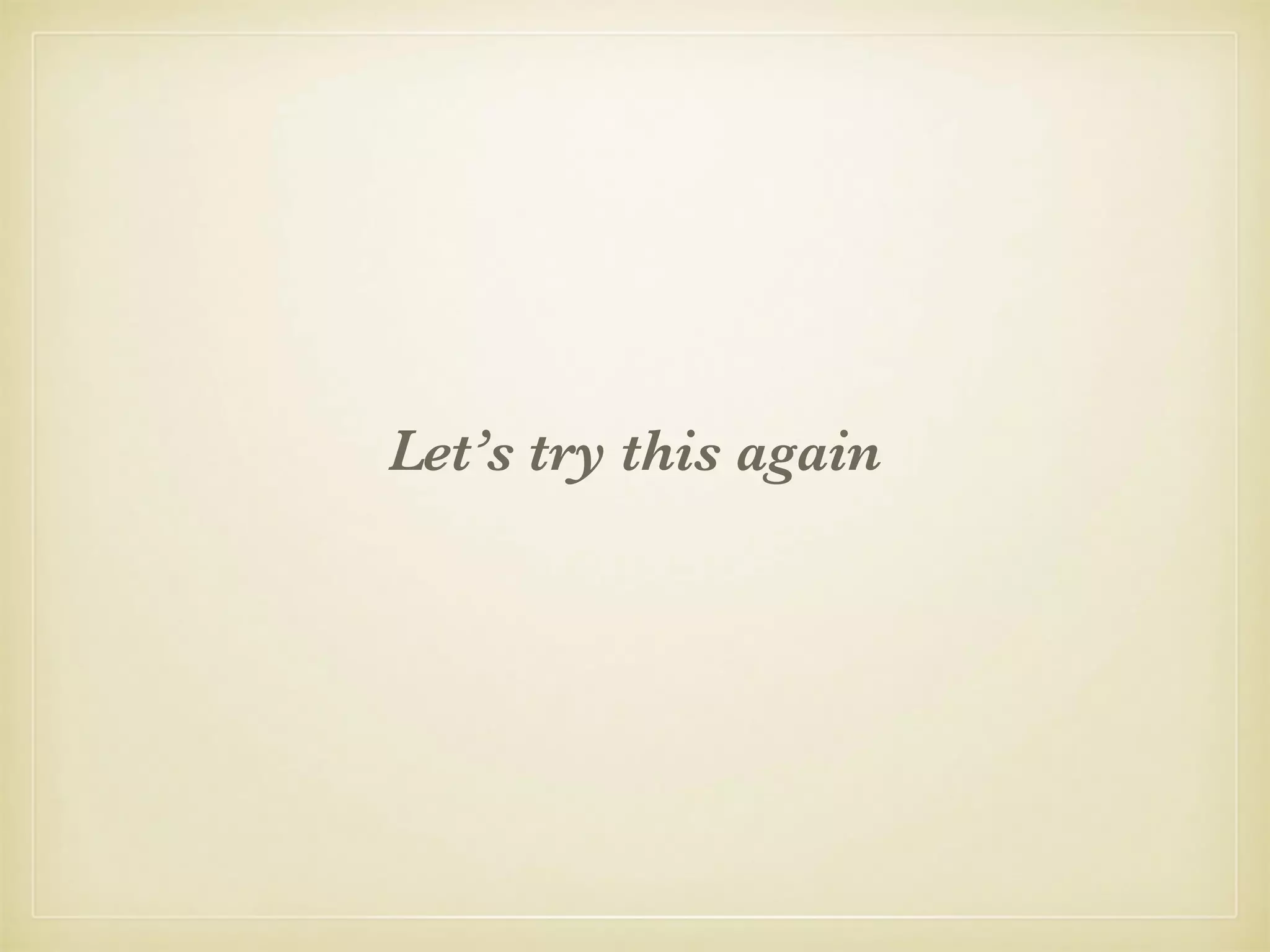 Let’s try this again
 