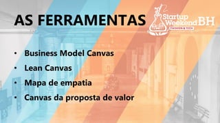 • Business Model Canvas
• Lean Canvas
• Mapa de empatia
• Canvas da proposta de valor
AS FERRAMENTAS
 
