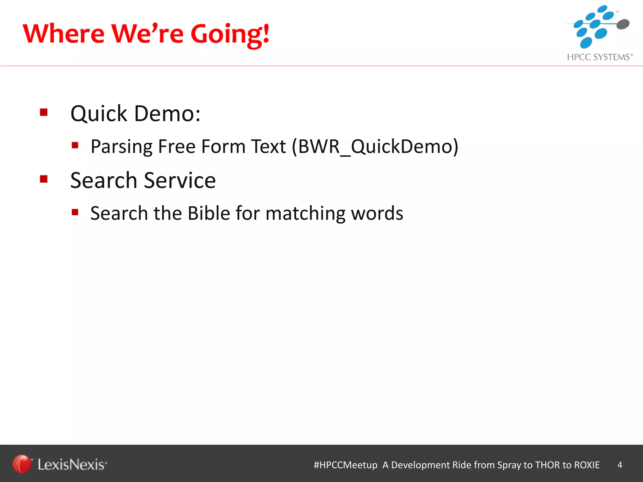 WHT/082311
 Quick Demo:
 Parsing Free Form Text (BWR_QuickDemo)
 Search Service
 Search the Bible for matching words
4
Where We’re Going!
#HPCCMeetup A Development Ride from Spray to THOR to ROXIE
 