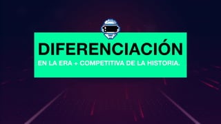 DIFERENCIACIÓN
EN LA ERA + COMPETITIVA DE LA HISTORIA.
 