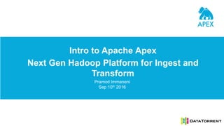 Intro to Apache Apex
Next Gen Hadoop Platform for Ingest and
Transform
Pramod Immaneni
Sep 10th 2016
 