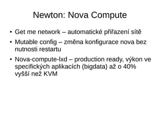 Newton: Neutron Networking
● Neutron+Kuryr – unifikovaná síť pro kontejnery
a VM
● VLAN in VM – podpora 802.11q pro VNF
● ...
