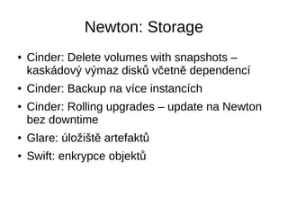 Newton: Kontejnery
● Magnum: Swarm, Kubernetes, Mesos
● Magnum: Kuberenetes na Baremetal
● Kuryr: Neutron network v kontej...