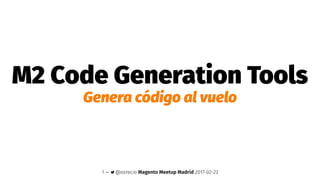 M2 Code Generation Tools
Genera código al vuelo
1 — @osrecio Magento Meetup Madrid 2017-02-23
 