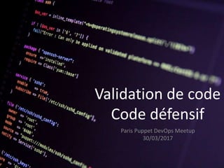 Validation de code
Code défensif
Paris Puppet DevOps Meetup
30/03/2017
 