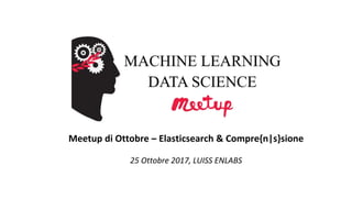 Meetup di Ottobre – Elasticsearch & Compre{n|s}sione
25 Ottobre 2017, LUISS ENLABS
 