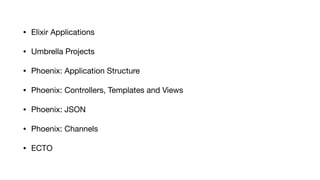 • Elixir Applications

• Umbrella Projects

• Phoenix: Application Structure

• Phoenix: Controllers, Templates and Views
...