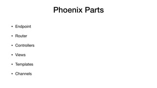 Phoenix Parts
• Endpoint

• Router

• Controllers

• Views

• Templates

• Channels
 