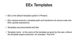 EEx Templates
• EEx is the default template system in Phoenix

• EEx module receives a template path and transforms its so...
