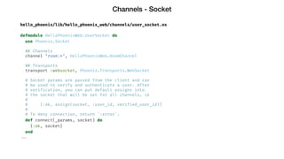 Channels - Socket
hello_phoenix/lib/hello_phoenix_web/channels/user_socket.ex
defmodule HelloPhoenixWeb.UserSocket do
use ...