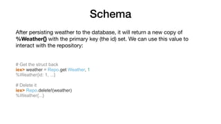 Schema
After persisting weather to the database, it will return a new copy of
%Weather{} with the primary key (the id) set...