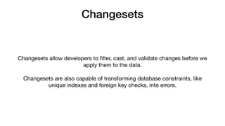 Changesets
Changesets allow developers to ﬁlter, cast, and validate changes before we
apply them to the data. 

Changesets...