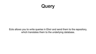 Query
Ecto allows you to write queries in Elixir and send them to the repository,
which translates them to the underlying ...