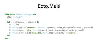 Ecto.Multi
defmodule PasswordManager do
alias Ecto.Multi
def reset(account, params) do
Multi.new
|> Multi.update(:account,...