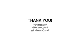 THANK YOU!
Yurii Bodarev

@bodarev_yurii

github.com/ybod
 