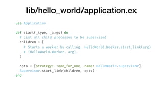 lib/hello_world/application.ex
use Application
def start(_type, _args) do
# List all child processes to be supervised
chil...