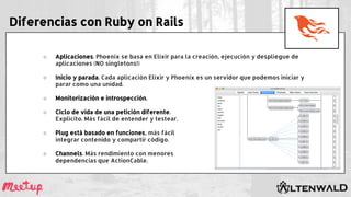 Diferencias con Ruby on Rails
○ Aplicaciones. Phoenix se basa en Elixir para la creación, ejecución y despliegue de
aplica...