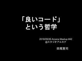 「良いコード」
という哲学
田尾憲司
2018/09/26 Arcana Meetup #42
@スタジオアルカナ
 