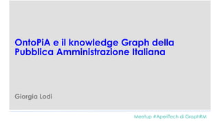 OntoPiA e il knowledge Graph della
Pubblica Amministrazione Italiana
Giorgia Lodi
Meetup #AperiTech di GraphRM
 