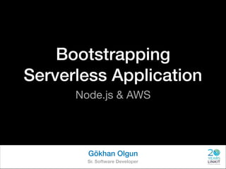 Bootstrapping
Serverless Application
Node.js & AWS
Gökhan Olgun
Sr. Software Developer
 