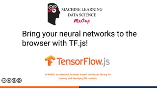 Bring your neural networks to the
browser with TF.js!
 