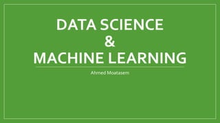DATA SCIENCE
&
MACHINE LEARNING
Ahmed Moatasem
 