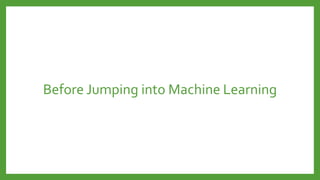 Before Jumping into Machine Learning
 